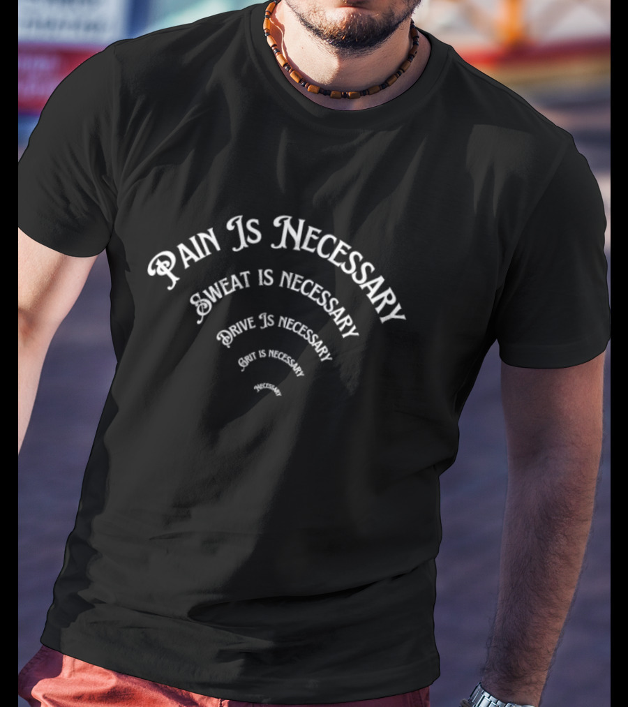 Pain Is Necessary Sweat Is Necessary Drive Is Necessary Grit Is Necessary T-Shirt