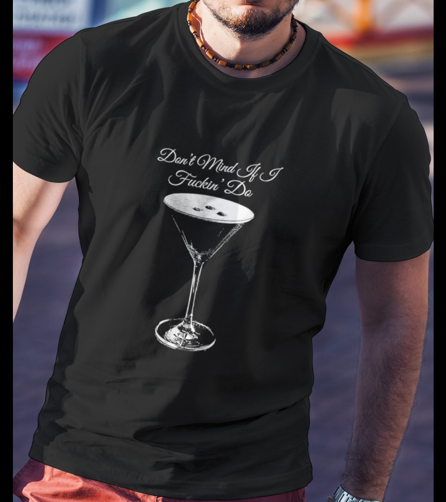 Don’t Mind If I Fuckin' Do Martini Glass T-Shirt