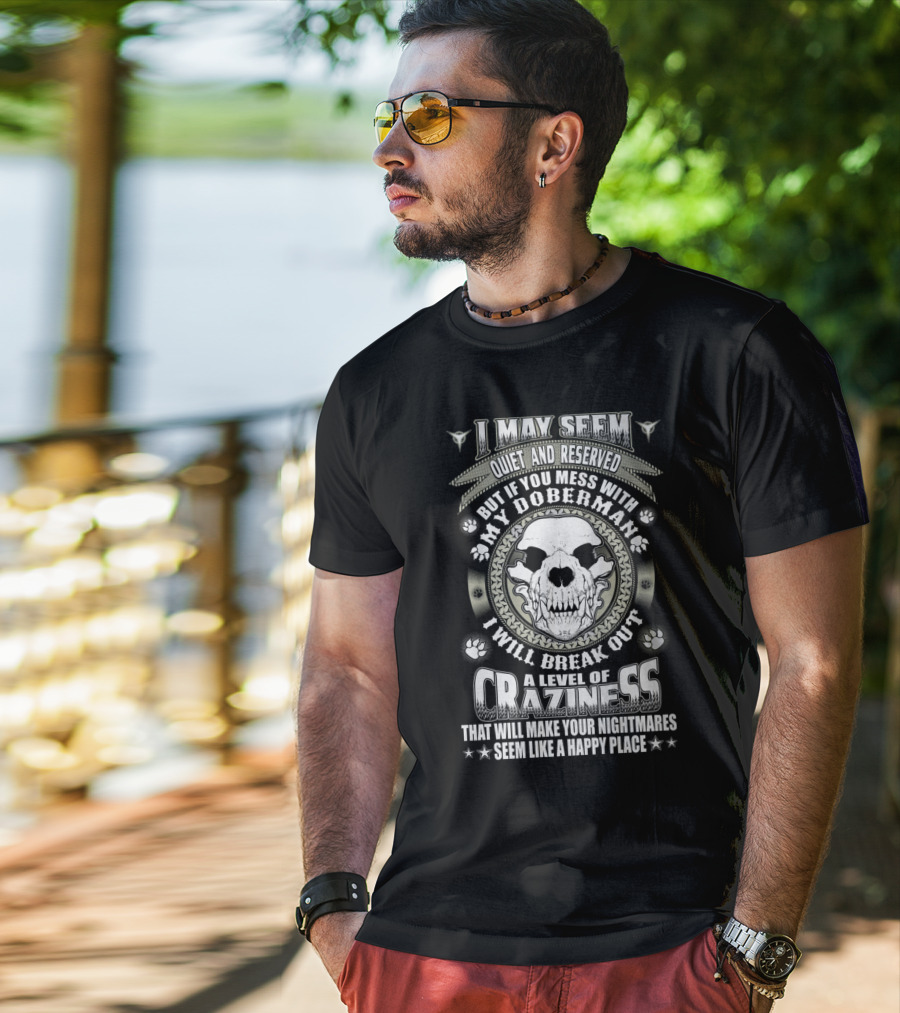 I May Seem Quiet And Reserved Mess With My Doberman Break Out Craziness Make Nightmares Happy Place T-Shirt