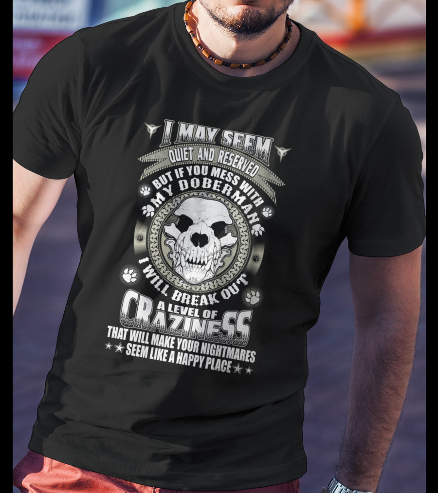I May Seem Quiet And Reserved Mess With My Doberman Break Out Craziness Make Nightmares Happy Place T-Shirt