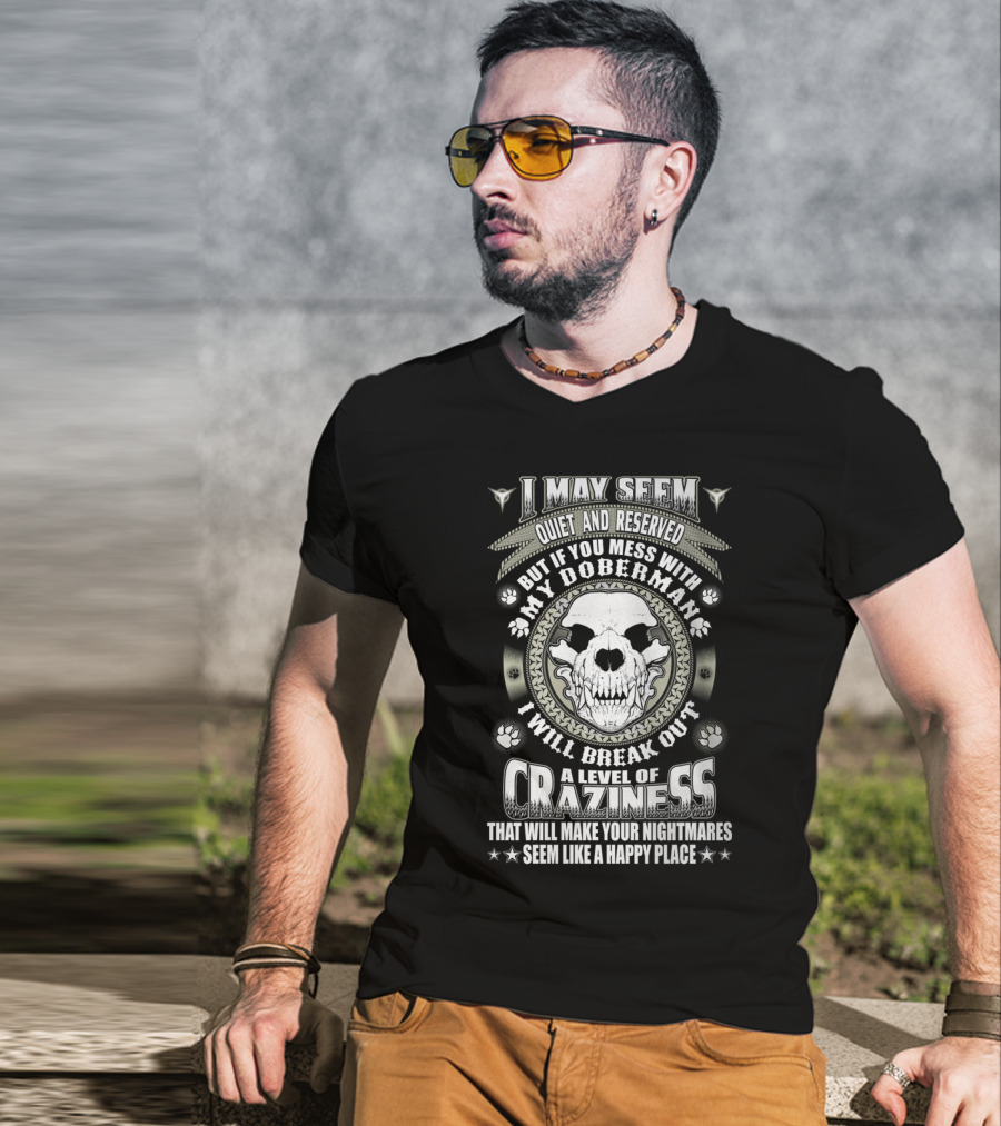 I May Seem Quiet And Reserved Mess With My Doberman Break Out Craziness Make Nightmares Happy Place T-Shirt