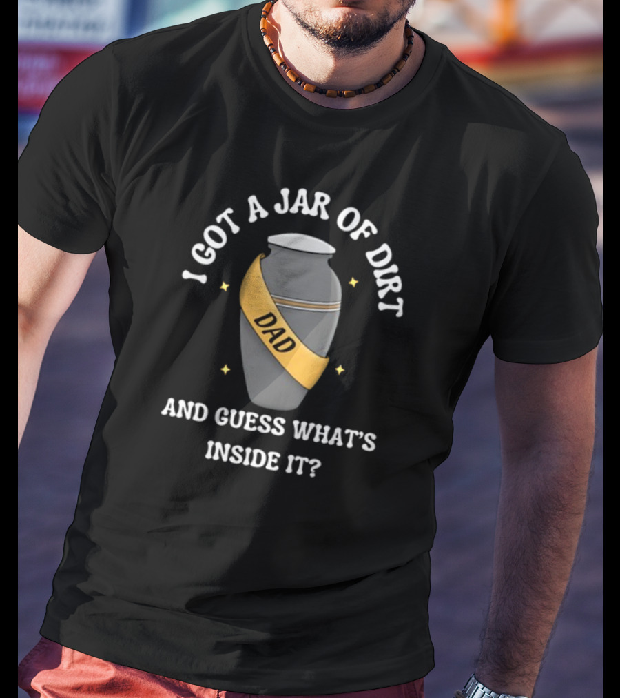 Doublecrossco I Got A Jar Of Dirt Dad And Guess What's Inside It T-Shirt