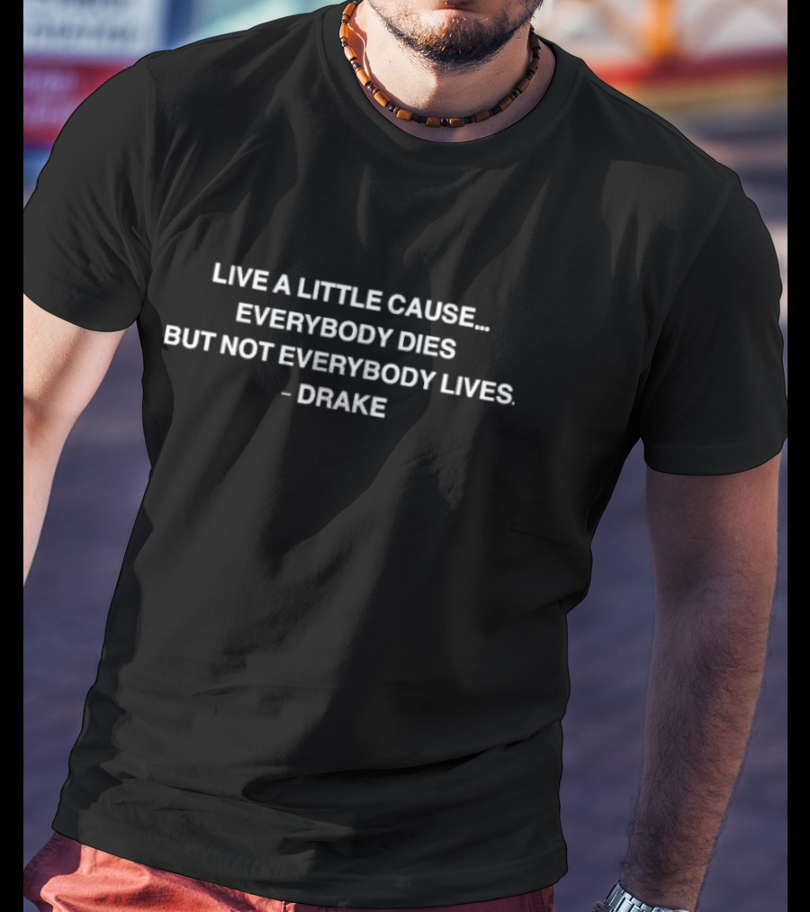 Drake Quote Live A Little Cause Everybody Dies But Not Everybody Lives T-Shirt