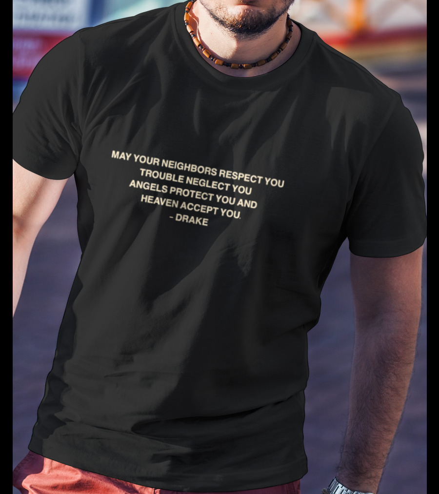 Drake Quote May Your Neighbors Respect You Trouble Neglect You Angels Protect You Heaven Accept You T-Shirt