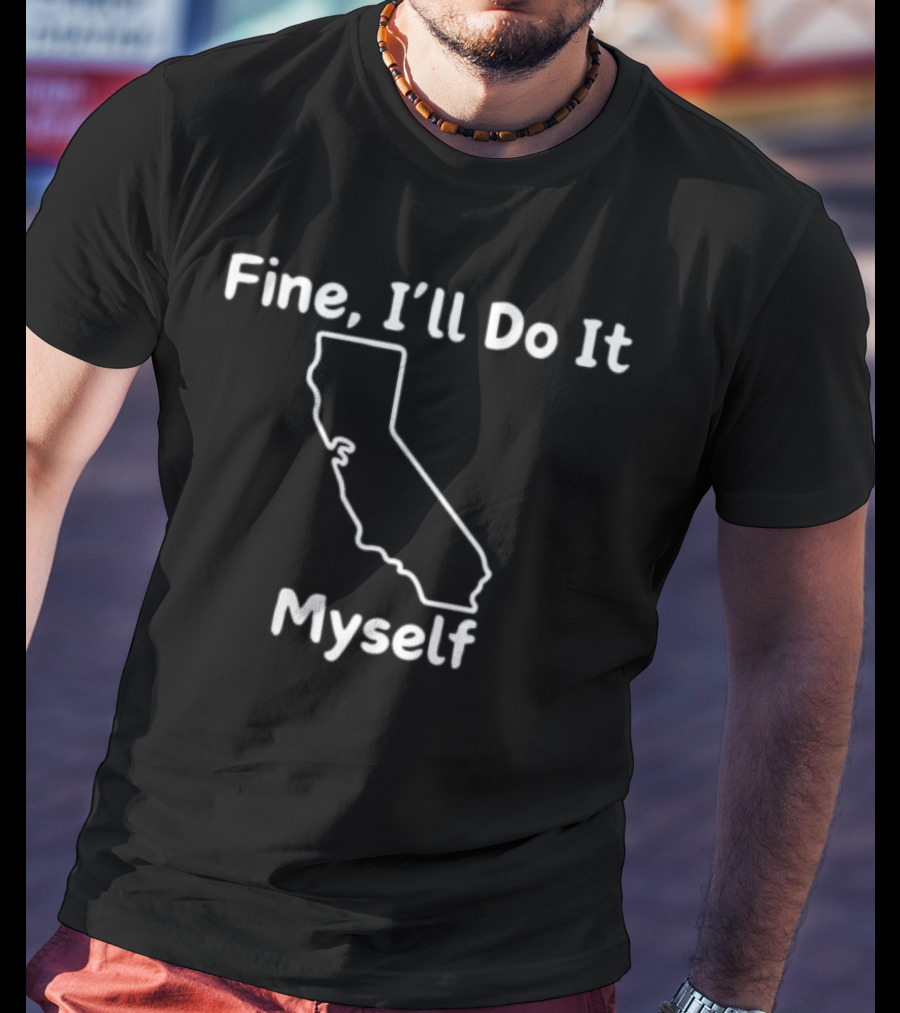 Fine I'll Do It Myself California Outline T-Shirt