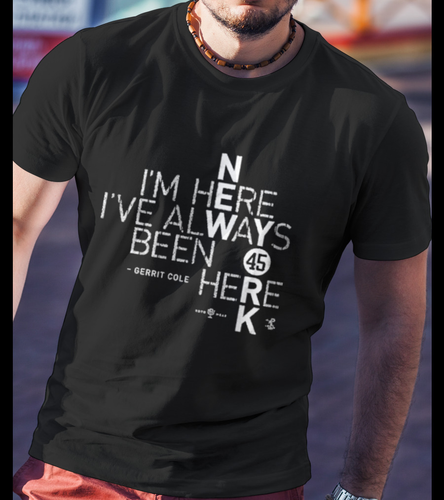 Gerrit Cole I'm Here I've Always Been Here 45 Yankees K T-Shirt