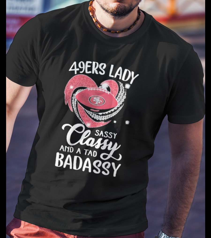 49ers Lady Sassy Classy And A Tad Badassy With Football Diamond Heart T-Shirt