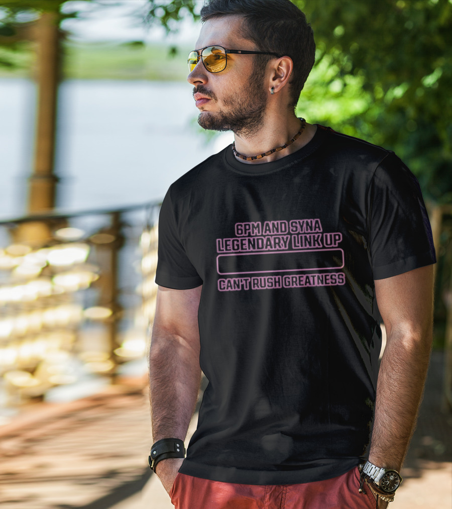 6pm And Syna Legendary Link Up Can't Rush Greatness T-Shirt