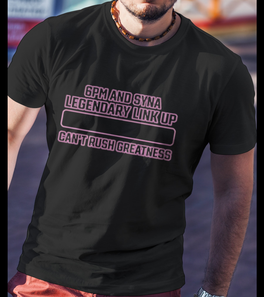 6pm And Syna Legendary Link Up Can't Rush Greatness T-Shirt