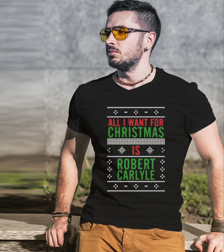 All I Want For Christmas Is Robert Carlyle Festive Sweater Text T-Shirt