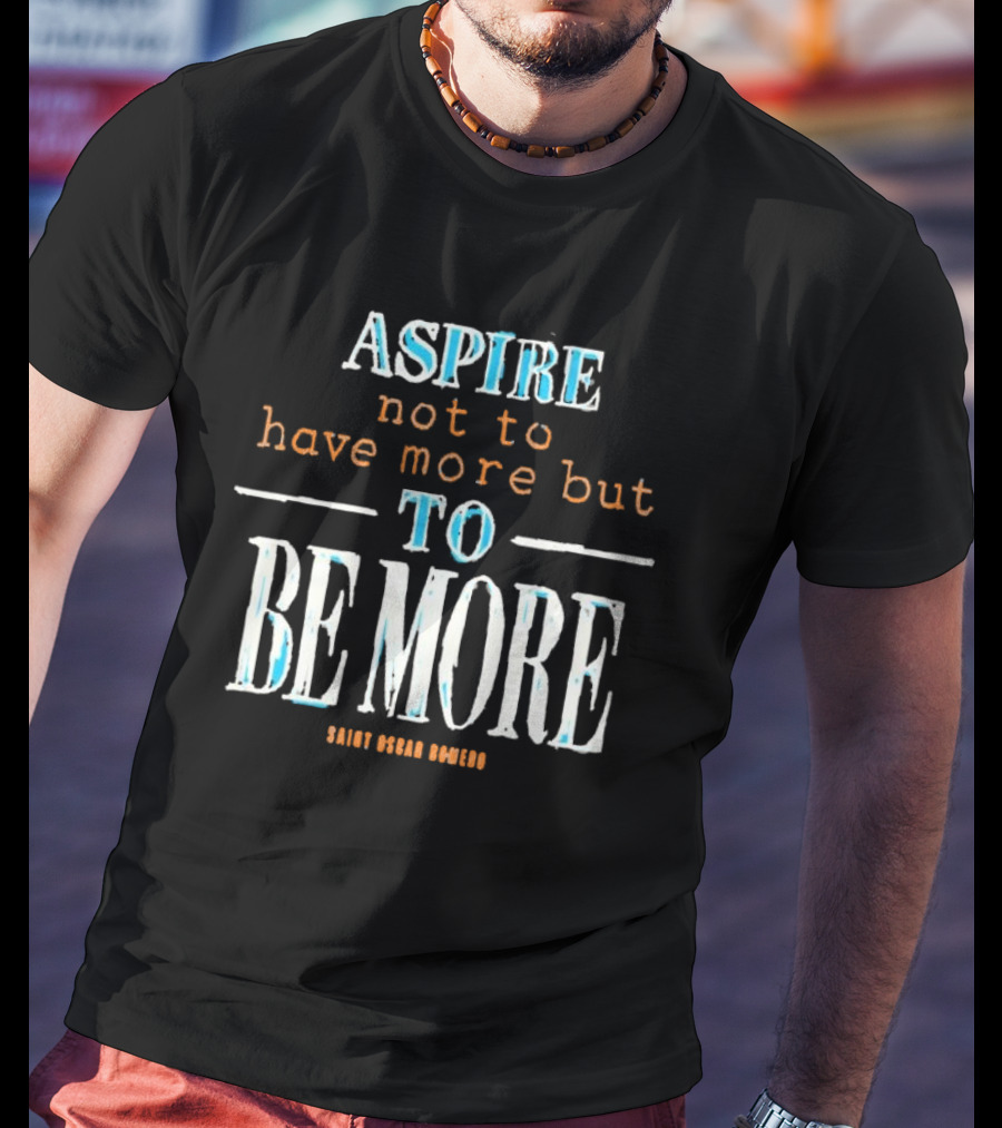 Aspire Not To Have More But To Be More T-Shirt