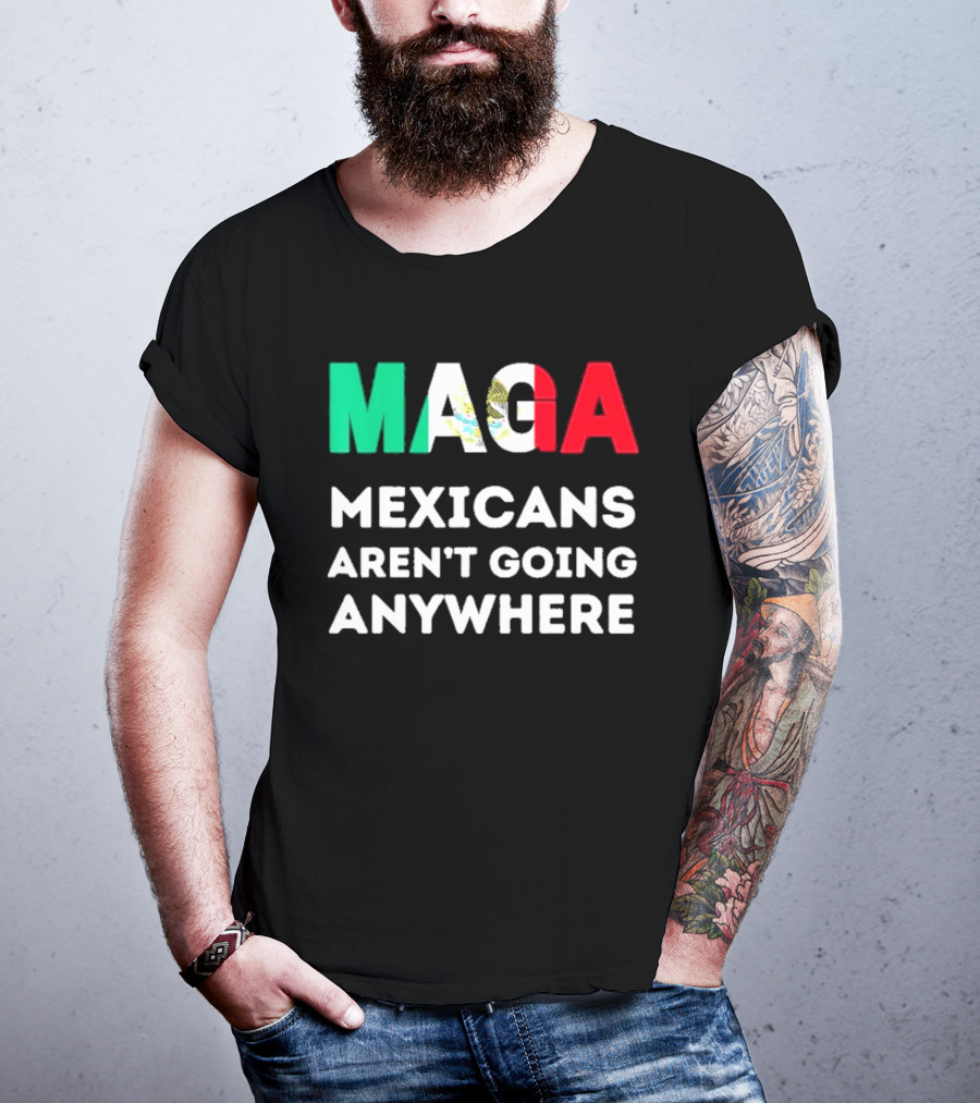 MAGA Mexicans Aren't Going Anywhere T-Shirt