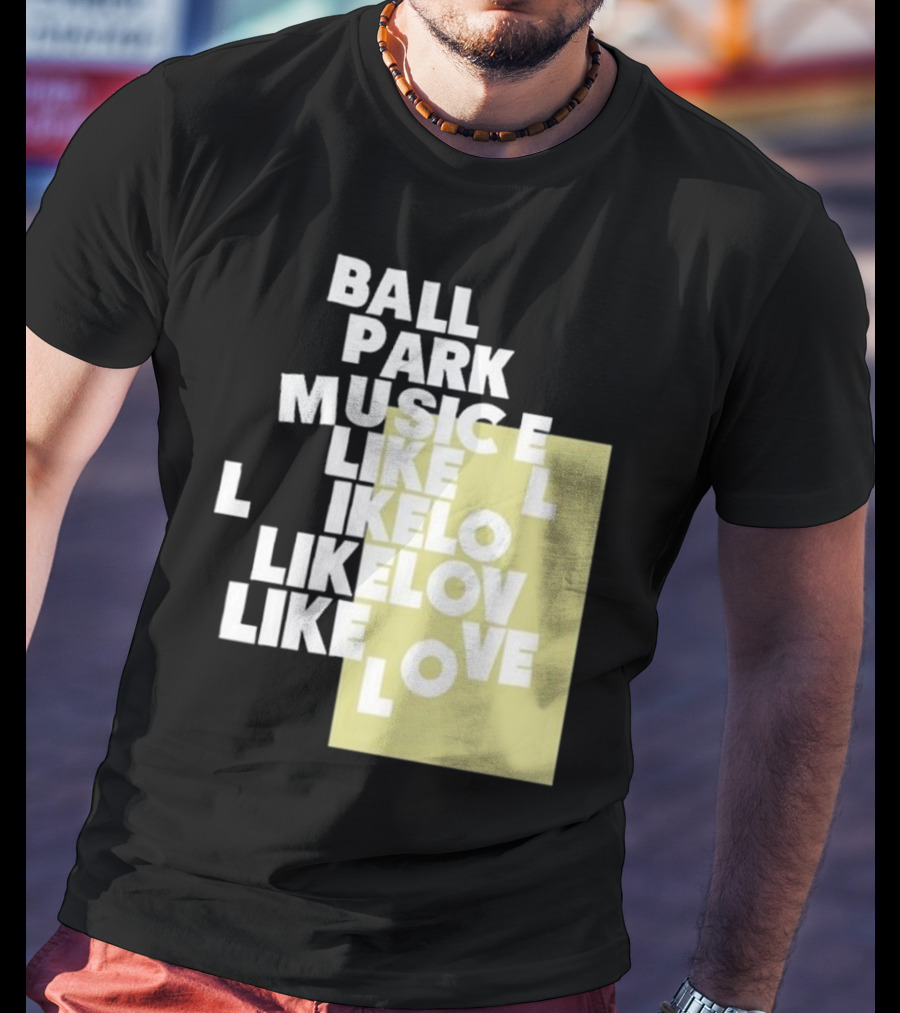 Ball Park Music Like Love Like Like Lov Like Love T-Shirt