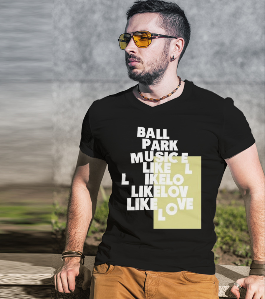 Ball Park Music Like Love Like Like Lov Like Love T-Shirt