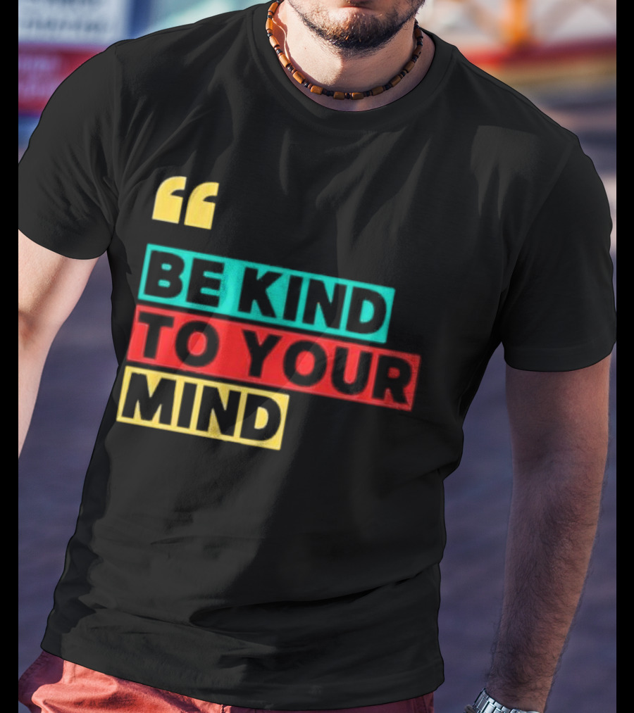 Be Kind To Your Mind Inspirational Mental Wellness Quote T-Shirt