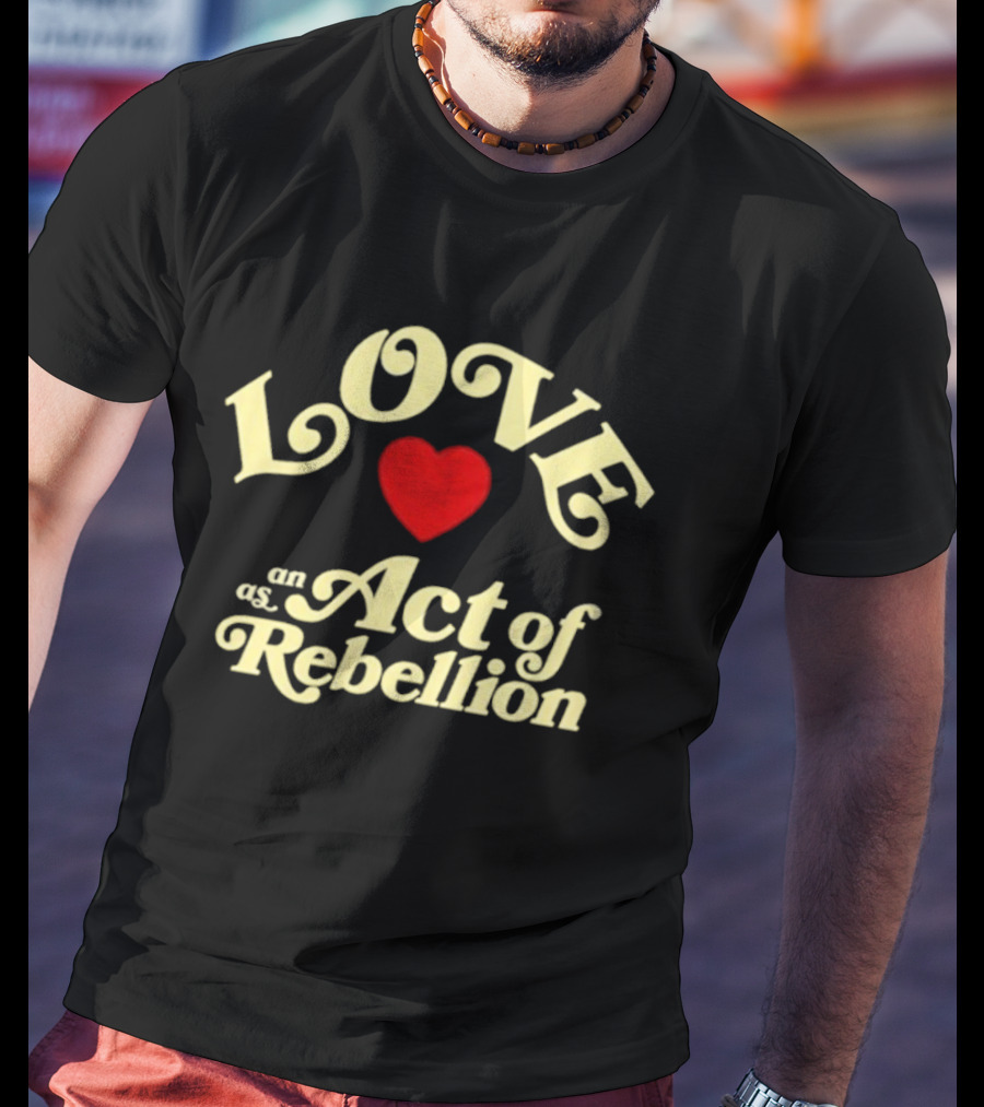 Love As An Act Of Rebellion Red Heart T-Shirt