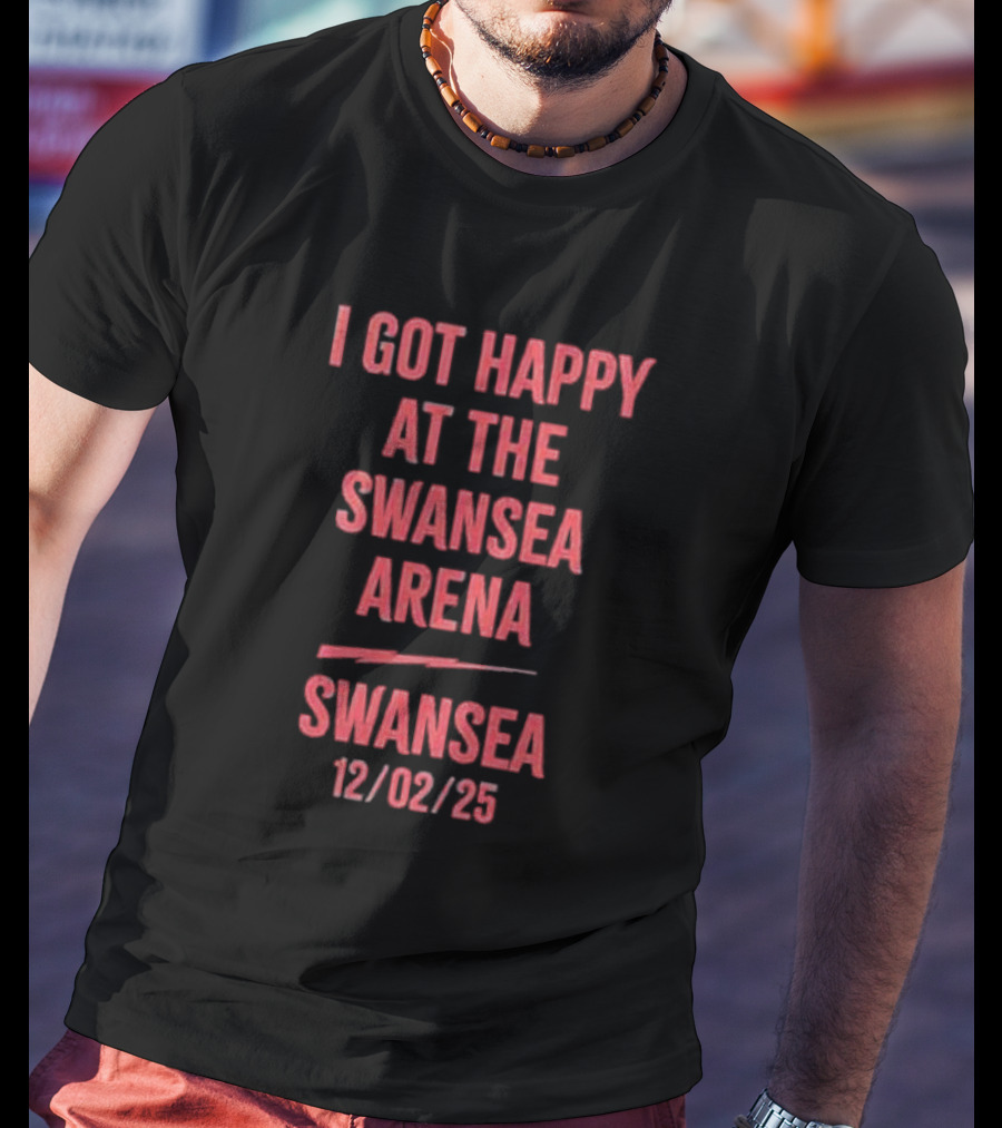 I Got Happy At The Swansea Arena 12/02/23 T-Shirt