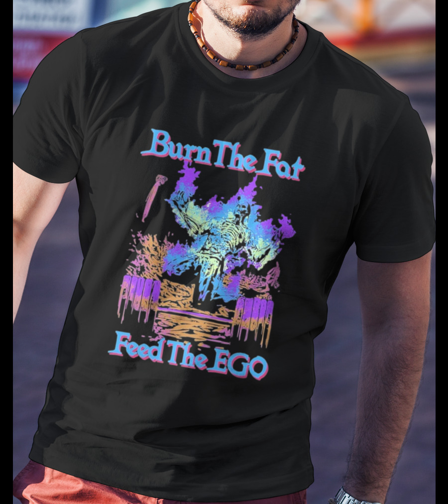 Burn The Fat Feed The Ego T-Shirt