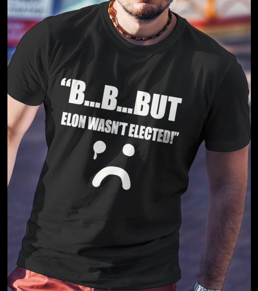 But Elon Wasn’t Elected Sad Face T-Shirt