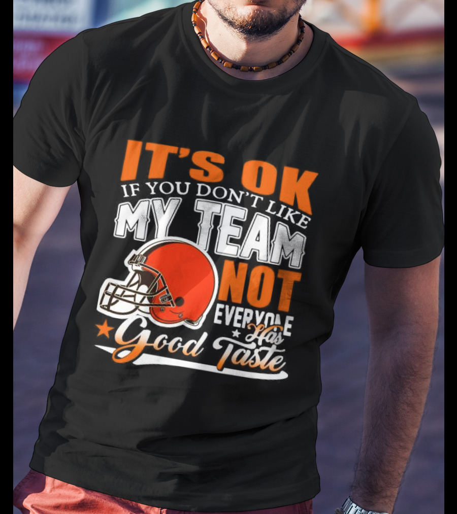 Cleveland Browns It’s Ok If You Don’t Like My Team Not Everyone Good Taste T-Shirt