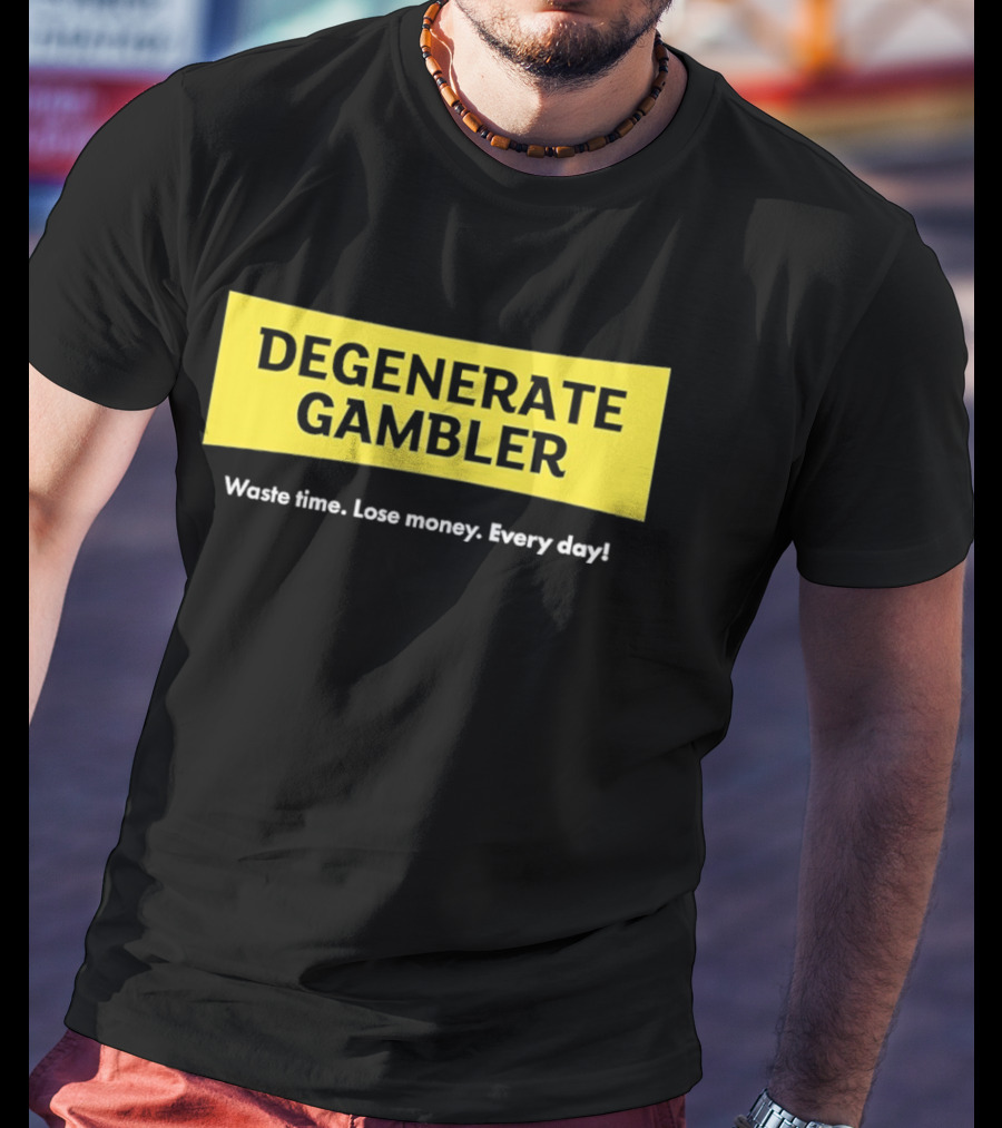 Degenerate Gambler Waste Time Lose Money Every Day T-Shirt