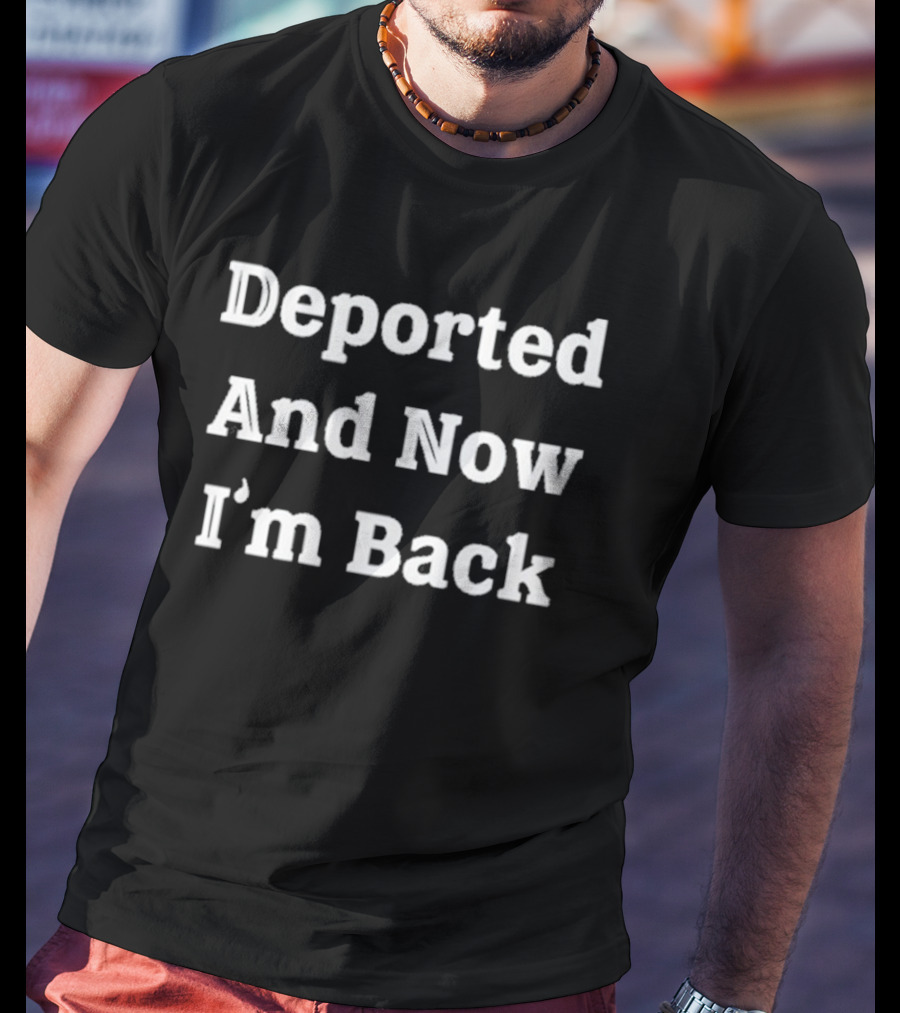 Deported And Now I’m Back T-Shirt