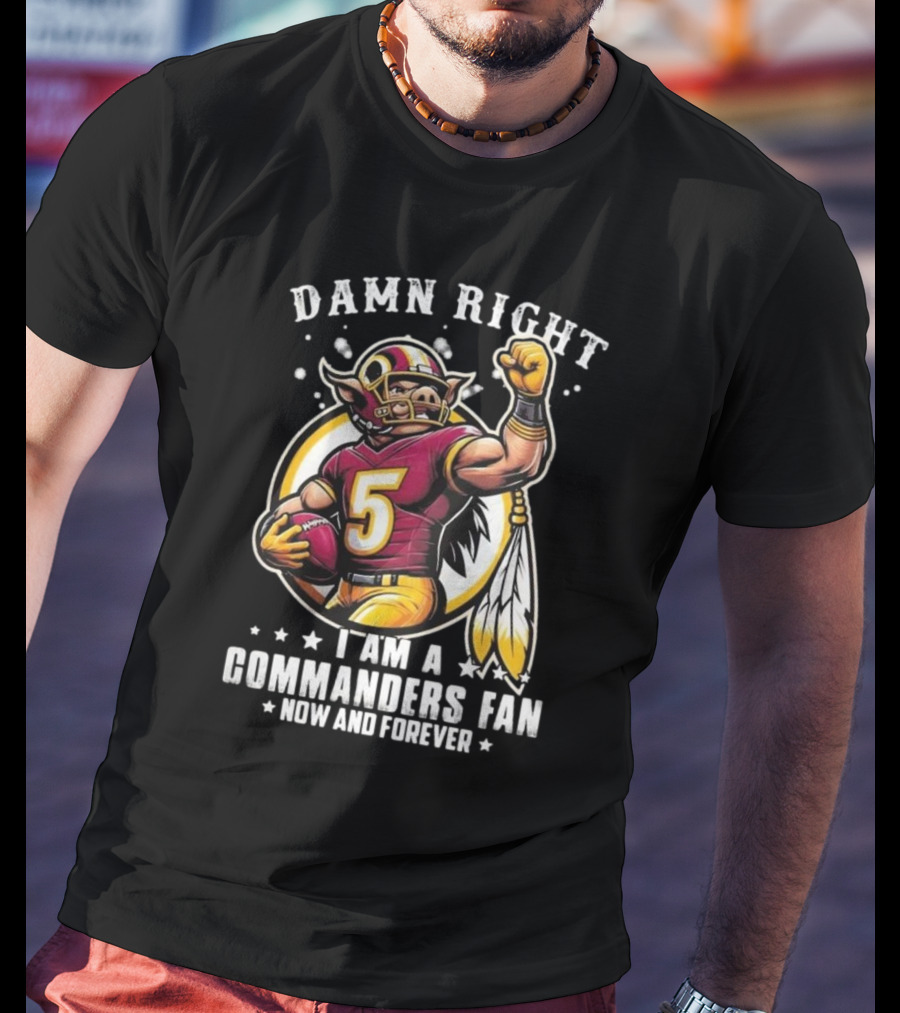 Damn Right I Am A NFL Washington Commanders Fan Now And Forever Mascot 2025 T-Shirt