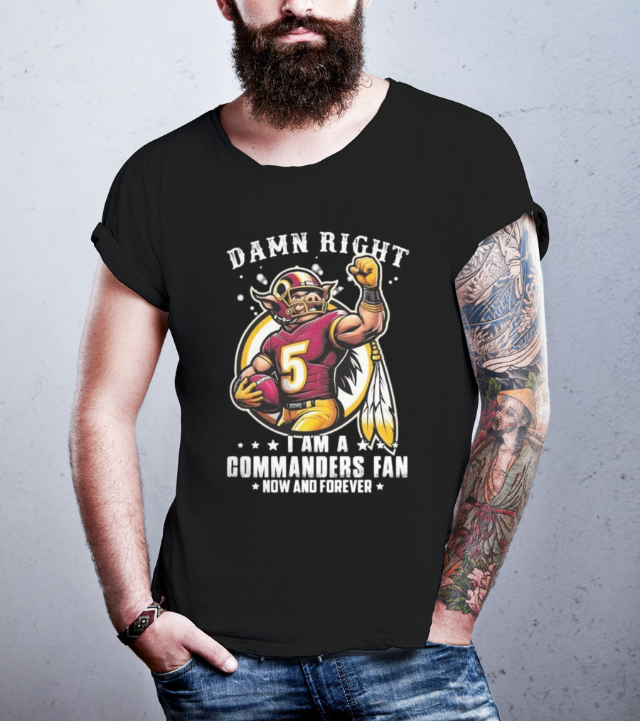 Damn Right I Am A NFL Washington Commanders Fan Now And Forever Mascot 2025 T-Shirt