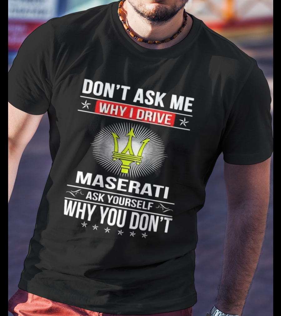 Don’t Ask Me Why I Drive Maserati Ask Yourself Why You Don’t T-Shirt