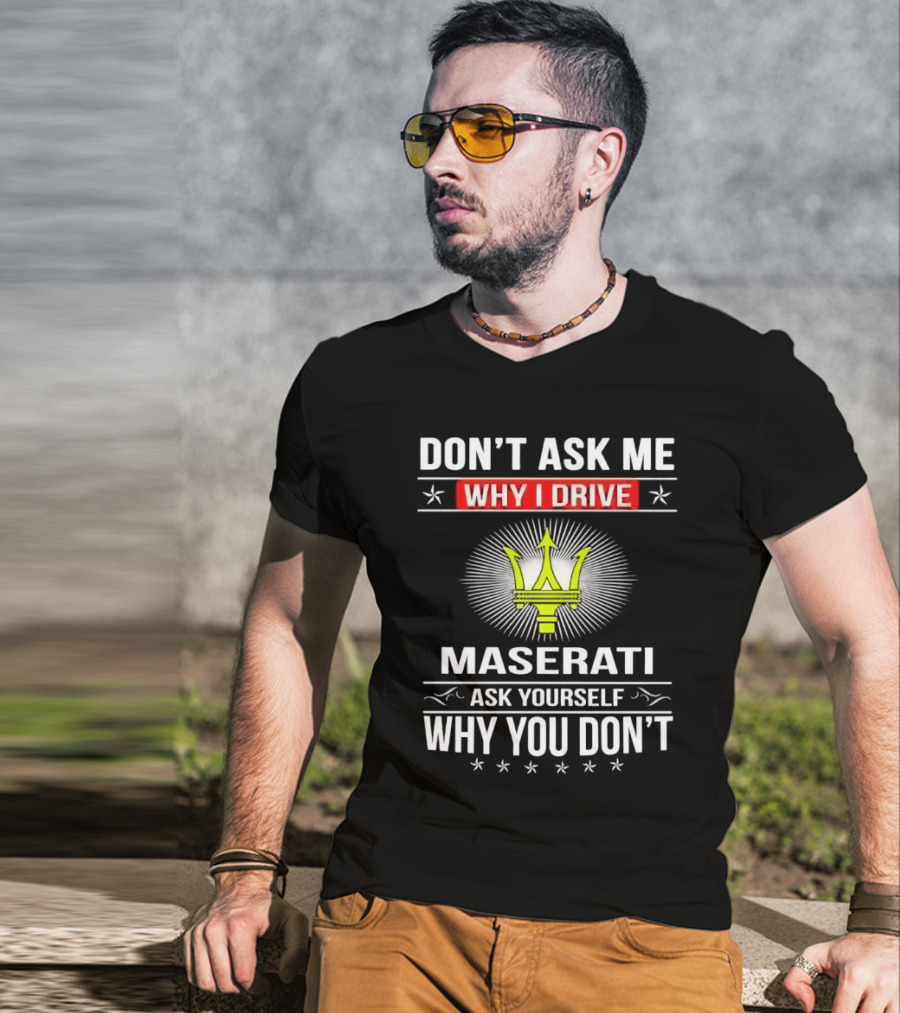 Don’t Ask Me Why I Drive Maserati Ask Yourself Why You Don’t T-Shirt