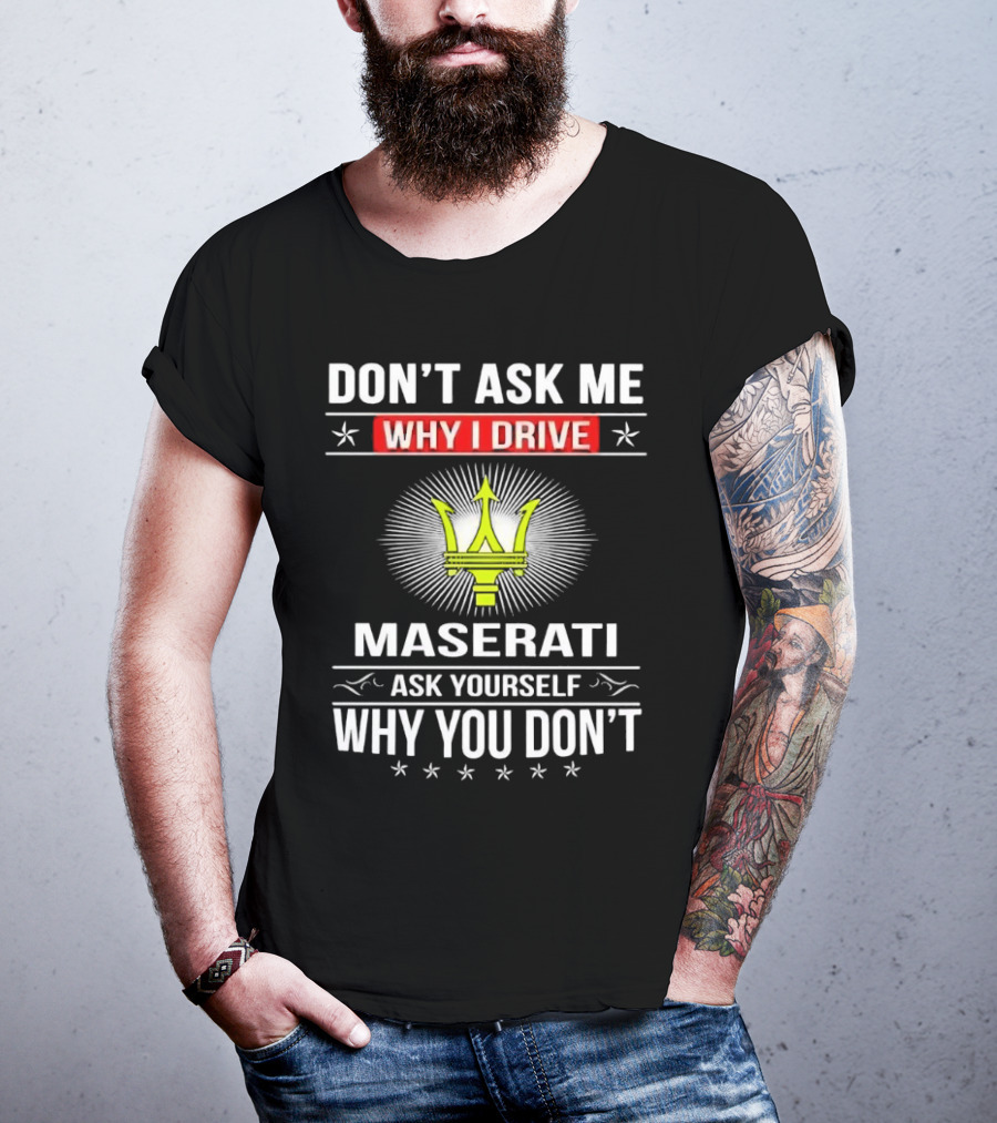Don’t Ask Me Why I Drive Maserati Ask Yourself Why You Don’t T-Shirt