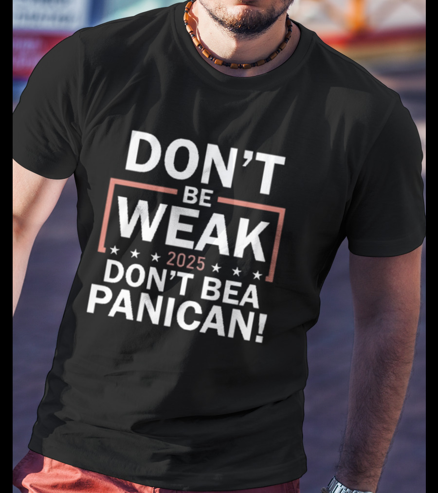 Don’t Be Weak Don’t Be A Panican T-Shirt