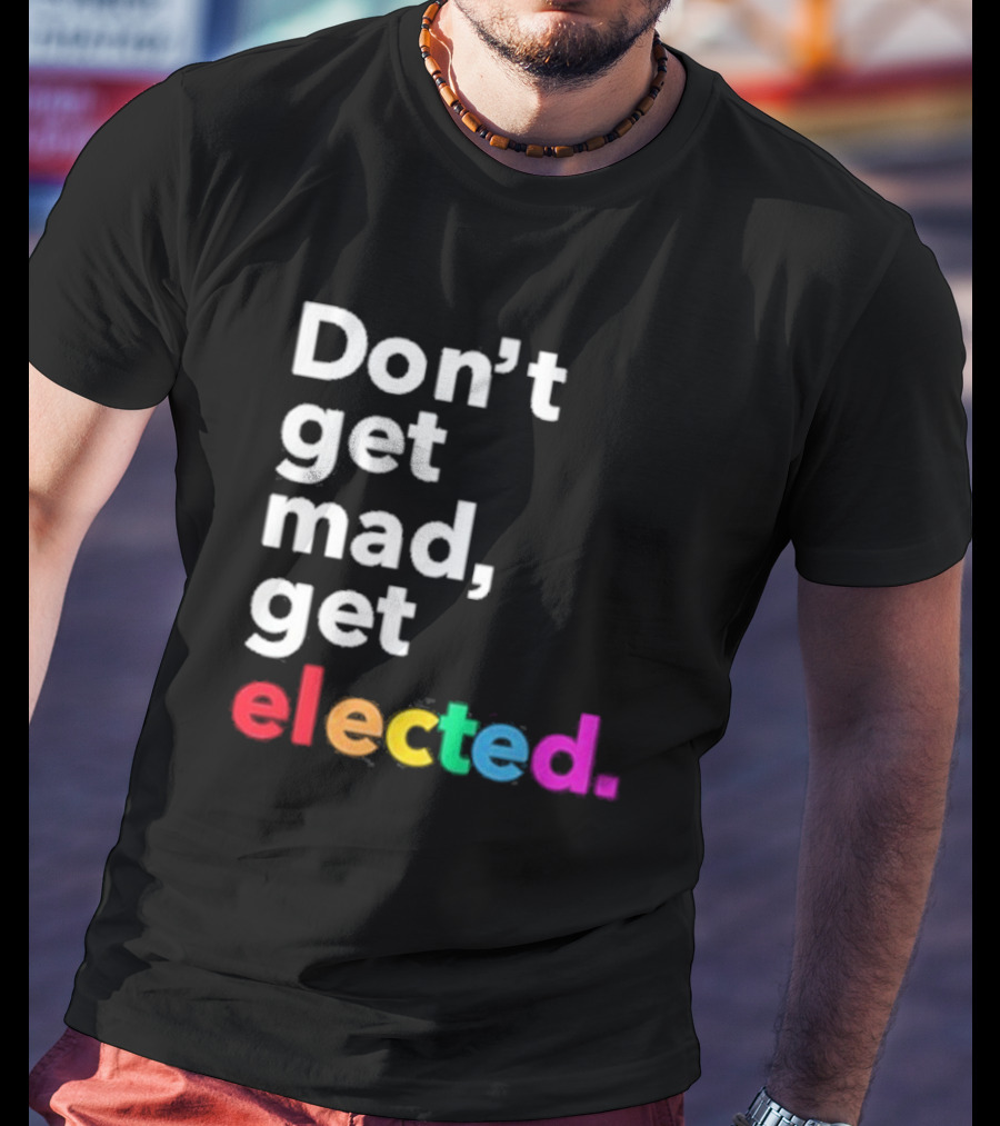 Don’t Get Mad Get Elected T-Shirt