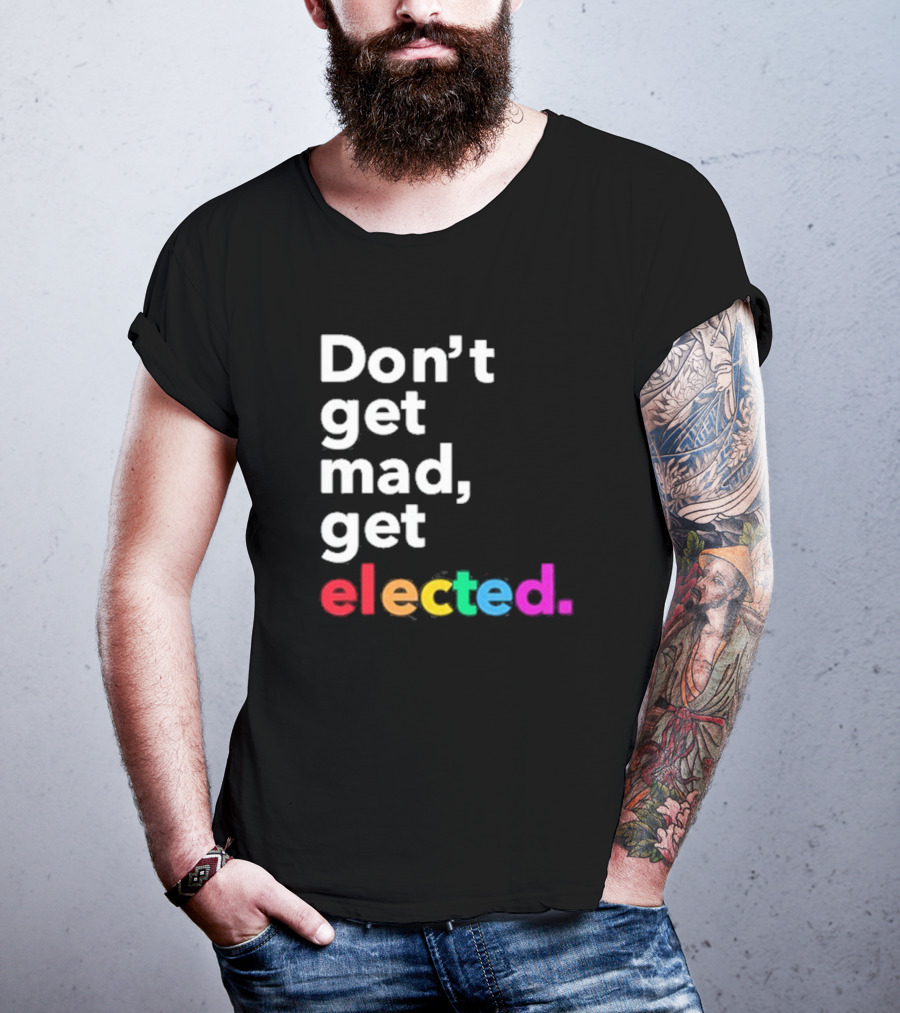 Don’t Get Mad Get Elected T-Shirt