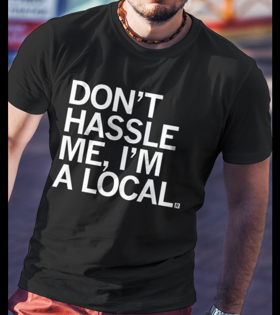 Don’t Hassle Me I’m A Local T-Shirt