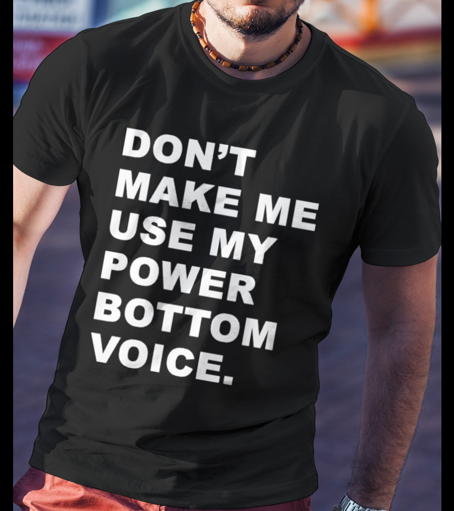 Don’t Make Me Use My Power Bottom Voice T-Shirt
