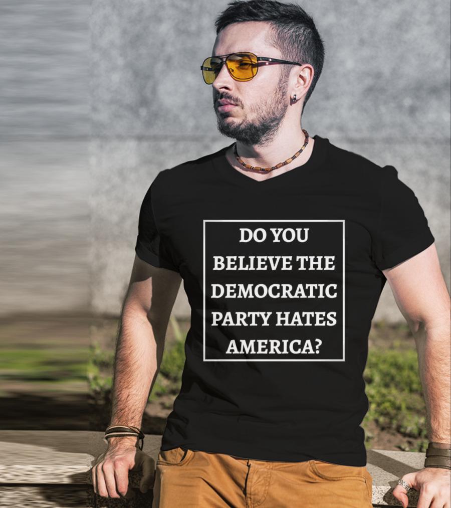 Do You Believe The Democratic Party Hates America T-Shirt