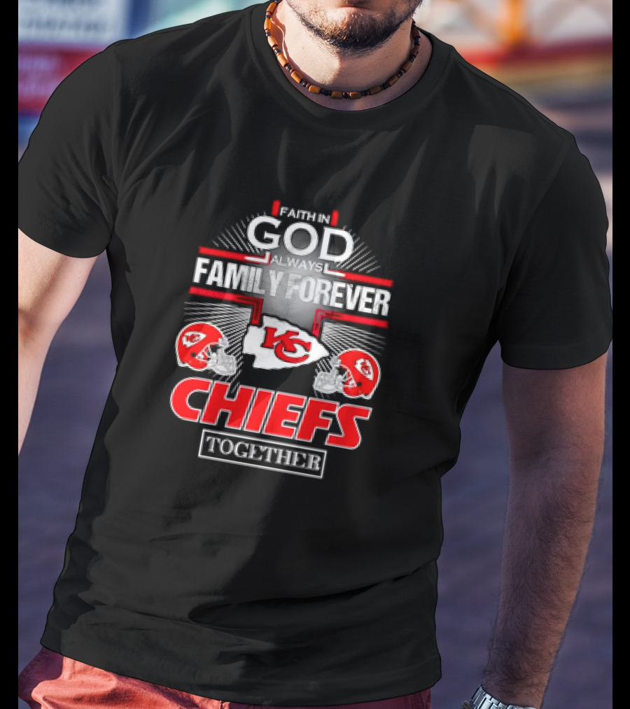 Faith In God Always Family Forever Kansas City Chiefs Together T-Shirt