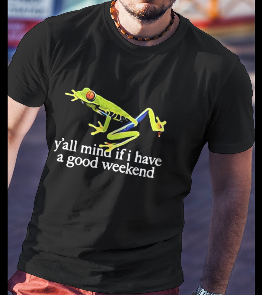 Frog Y’all Mind If I Have A Good Weekend T-Shirt