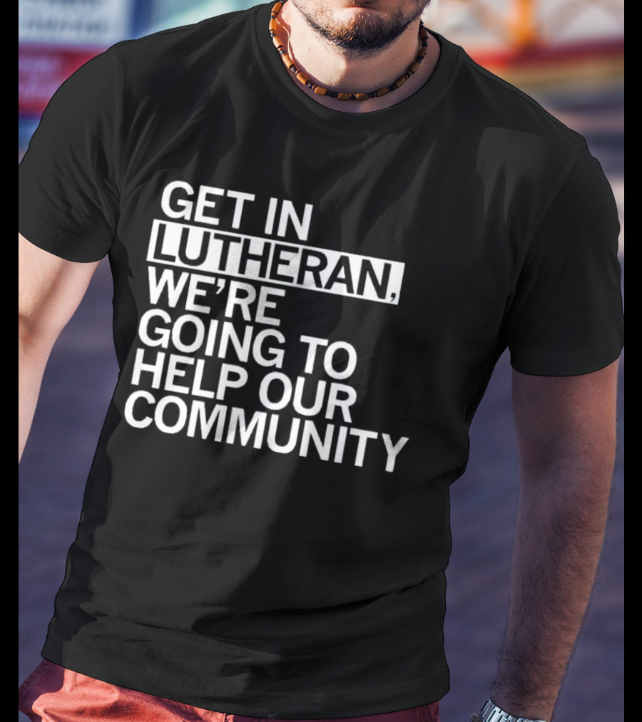 Get In Lutheran We’re Going To Help Our Community T-Shirt