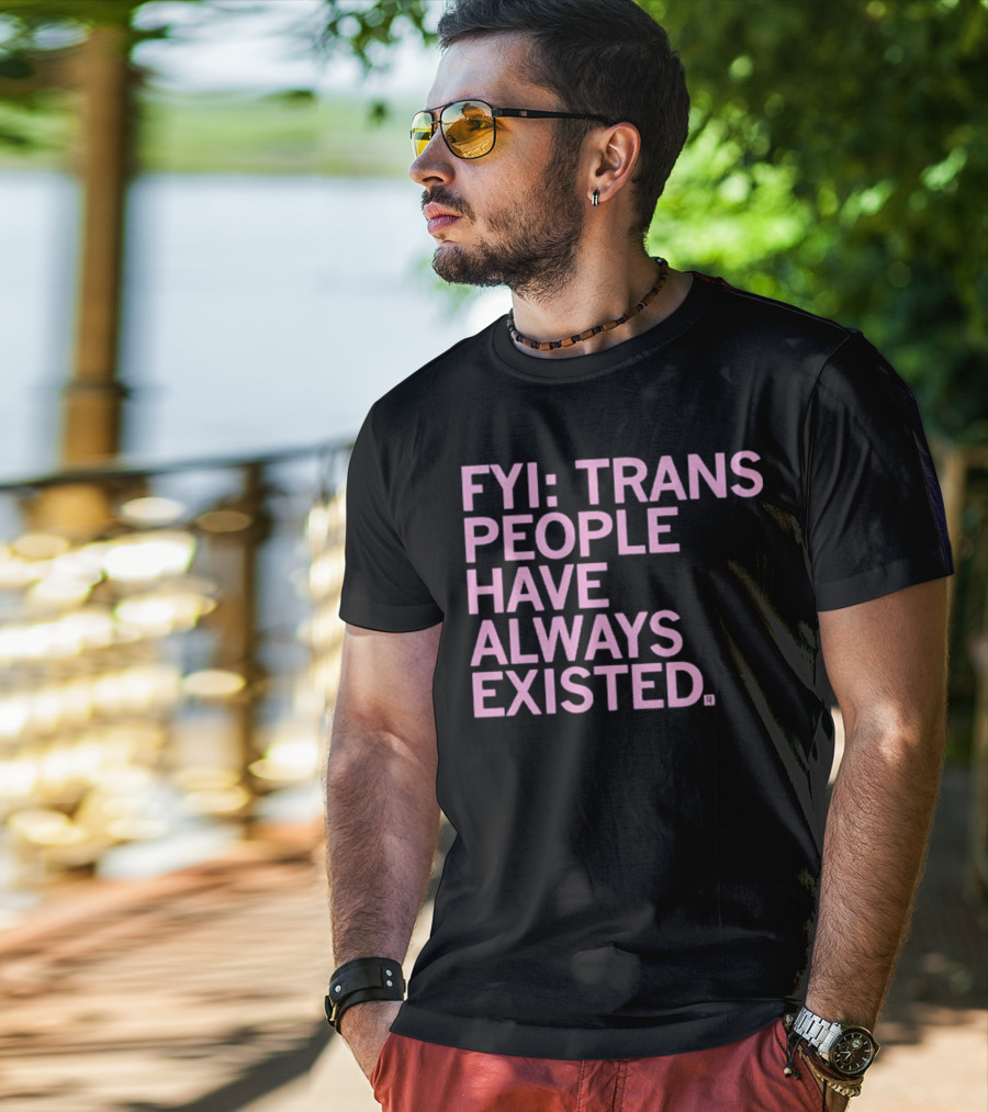 FYI Trans People Have Always Existed T-Shirt