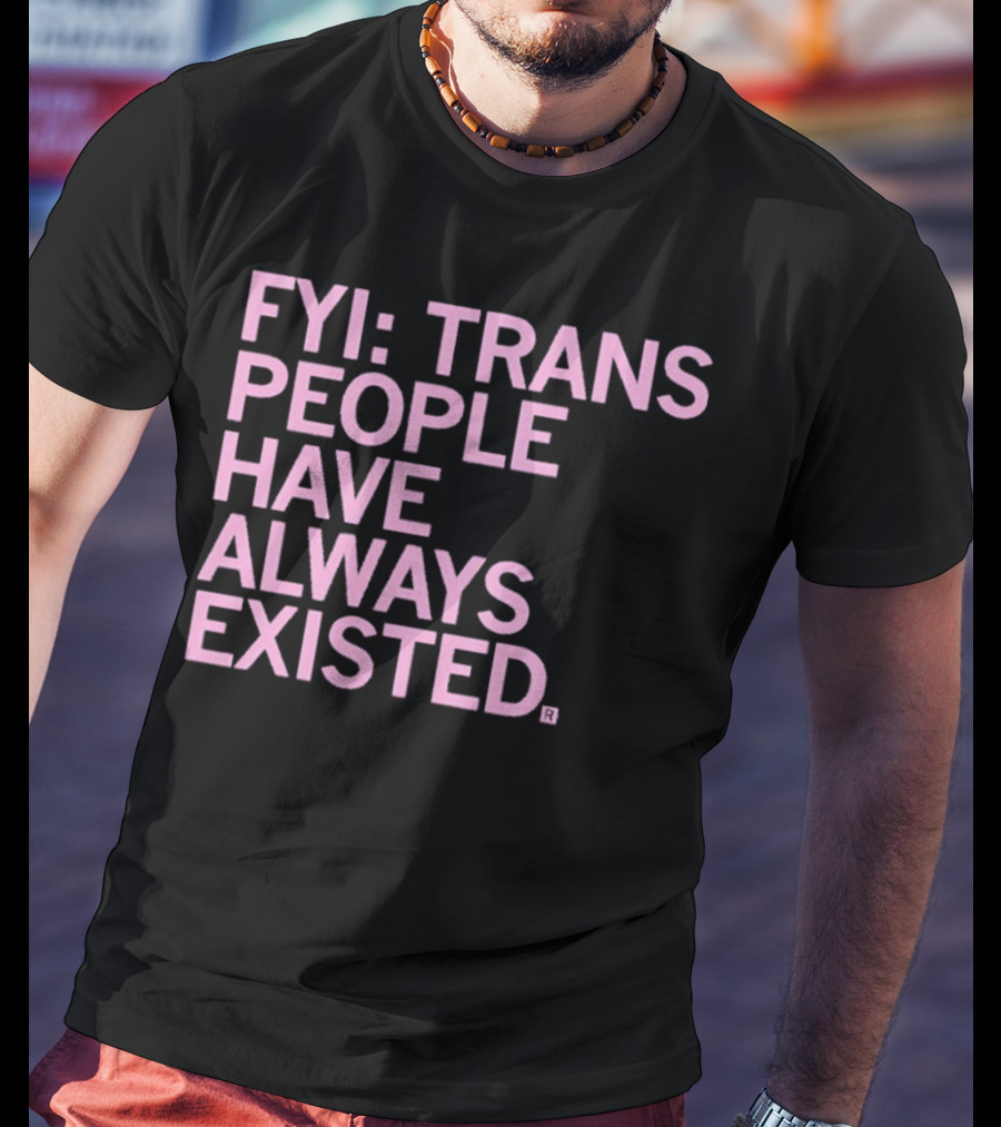 FYI Trans People Have Always Existed T-Shirt