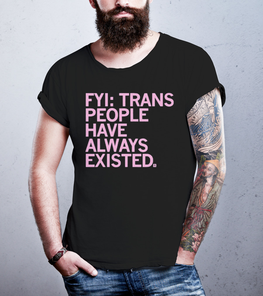 FYI Trans People Have Always Existed T-Shirt