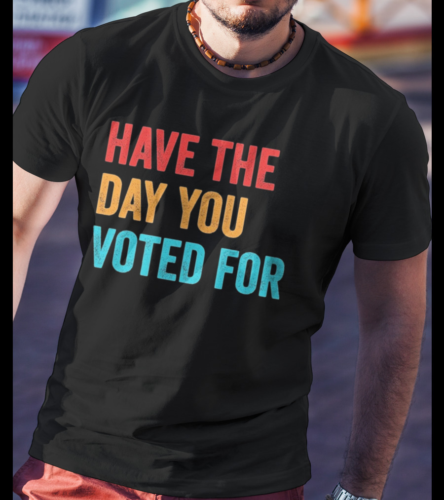 Have The Day You Voted For Retro T-Shirt