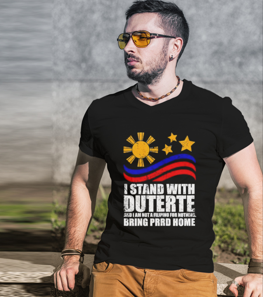 I Stand With Duterte I’m Not Filipino For Nothing Bring PRRD Home T-Shirt