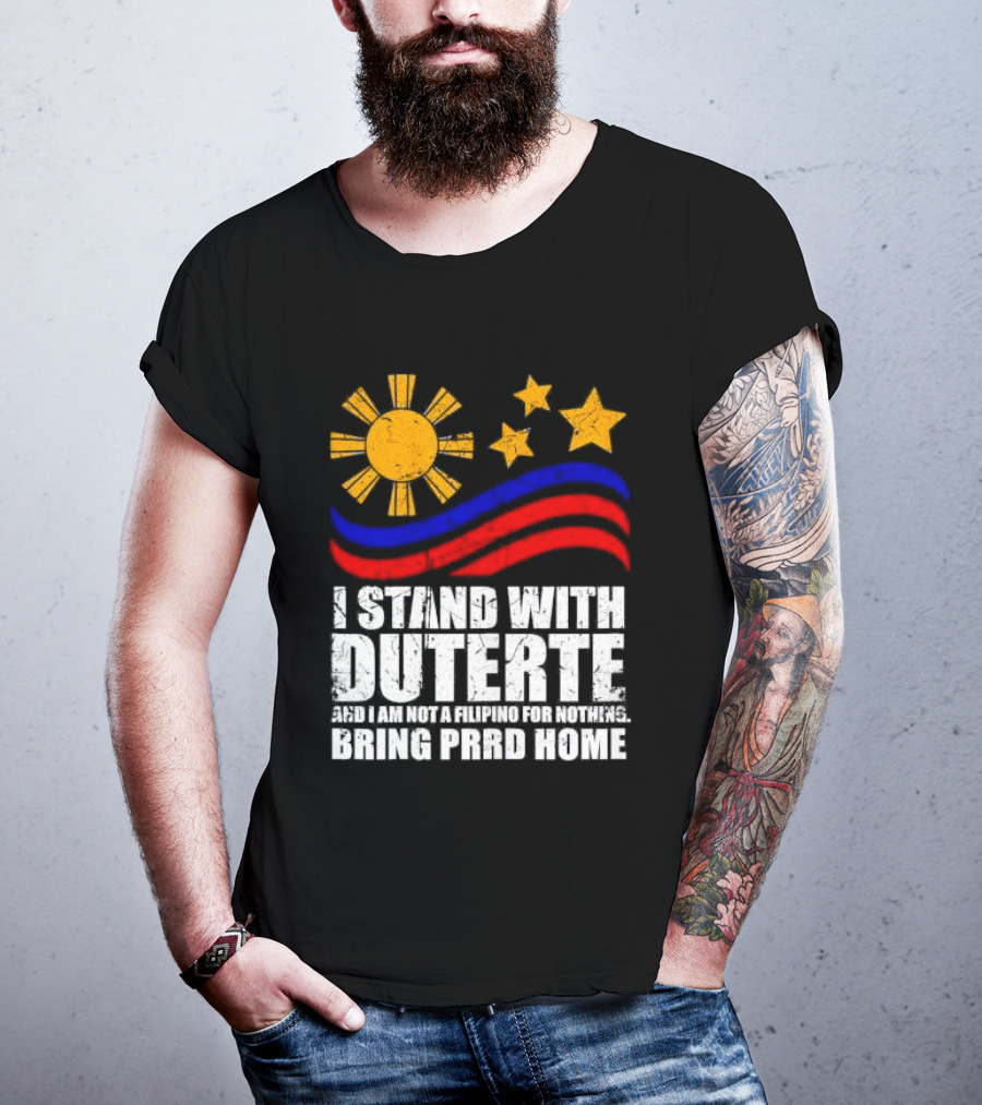 I Stand With Duterte I’m Not Filipino For Nothing Bring PRRD Home T-Shirt