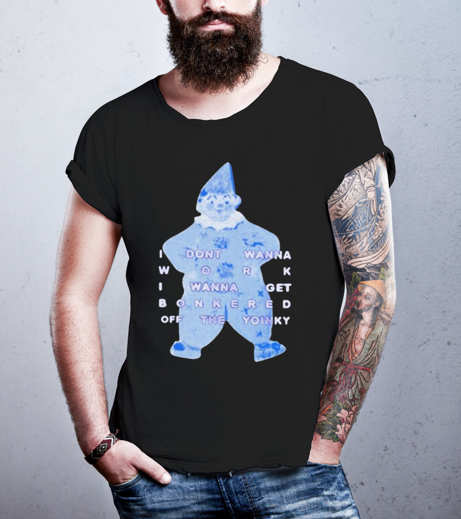 I Dont Wanna Work I Wanna Get Bonkered Off The Yoinky T-Shirt