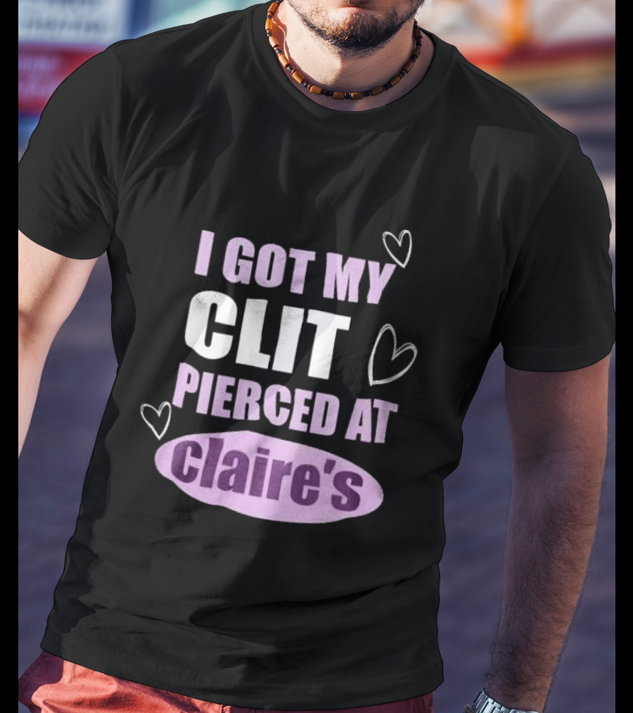 I Got My Clit Pierced At Clarie’s T-Shirt