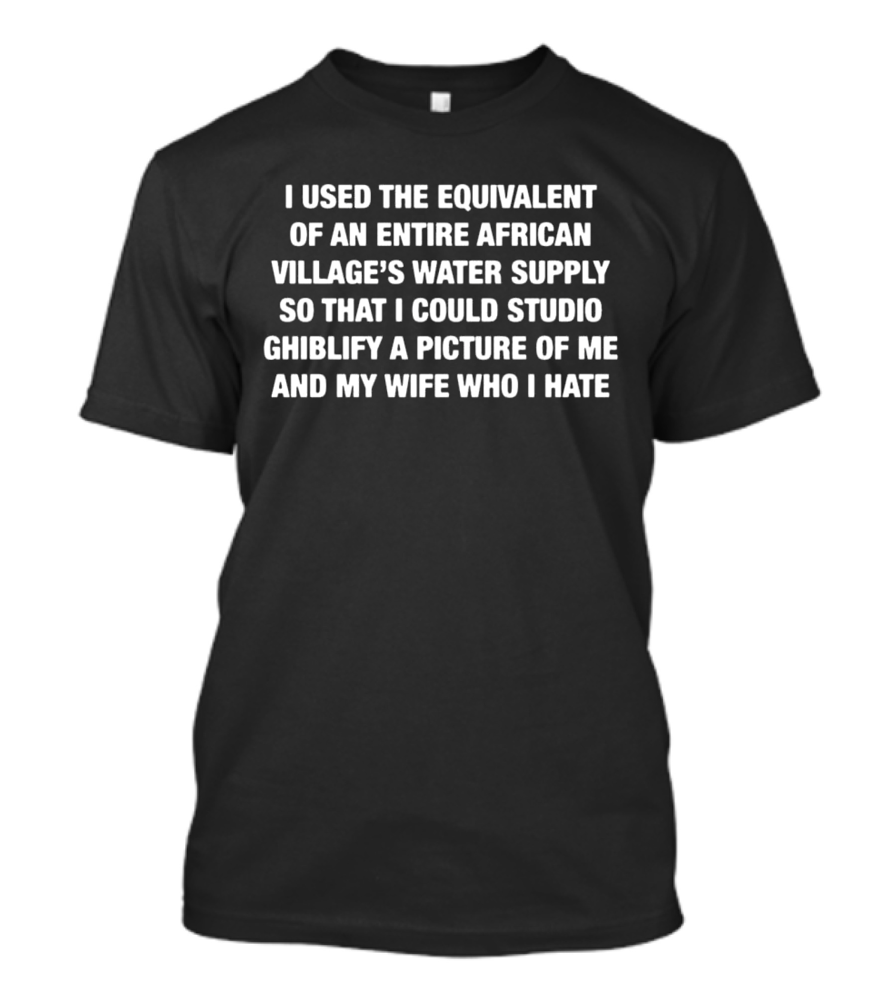I Used The Equivalent Of An Entire African Village’s Water Supply Wife Version T-Shirt