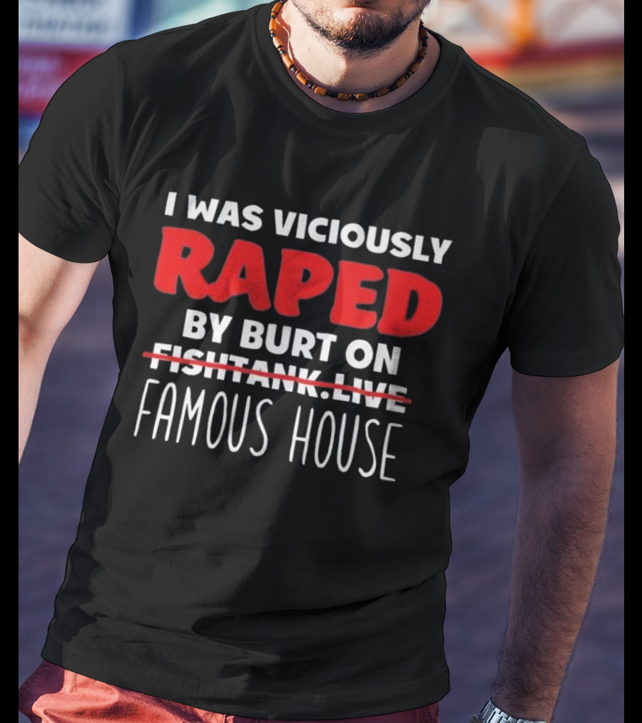 I Was Viciously Raped By Burt On Famous House T-Shirt